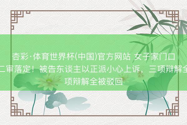 杏彩·体育世界杯(中国)官方网站 女子家门口攀扯案二审落定！被告东谈主以正派小心上诉，三项辩解全被驳回